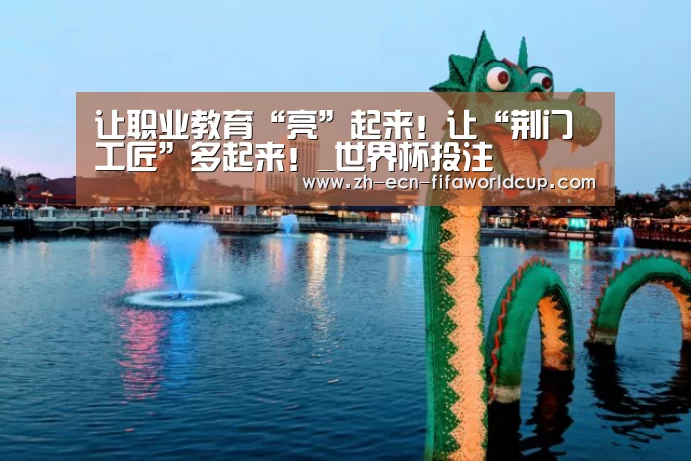 让职业教育“亮”起来!让“荆门工匠”多起来!_世界杯投注(图4) 世界杯投注