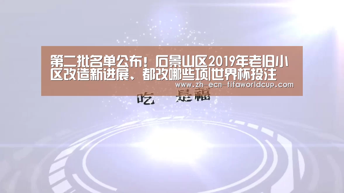 第二批名单公布！石景山区2019年老旧小区改造新进展、都改哪些项|世界杯投注