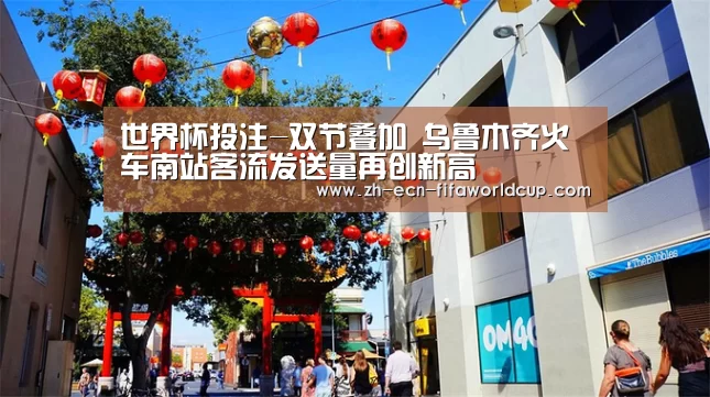 世界杯投注-双节叠加 乌鲁木齐火车南站客流发送量再创新高