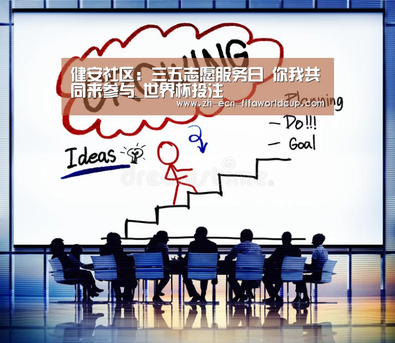 健安社区：三五志愿服务日 你我共同来参与_世界杯投注