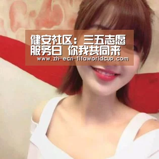 健安社区:三五志愿服务日 你我共同来参与_世界杯投注(图2) 世界杯投注