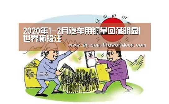2020年1-2月汽车用铜量回落明显|世界杯投注