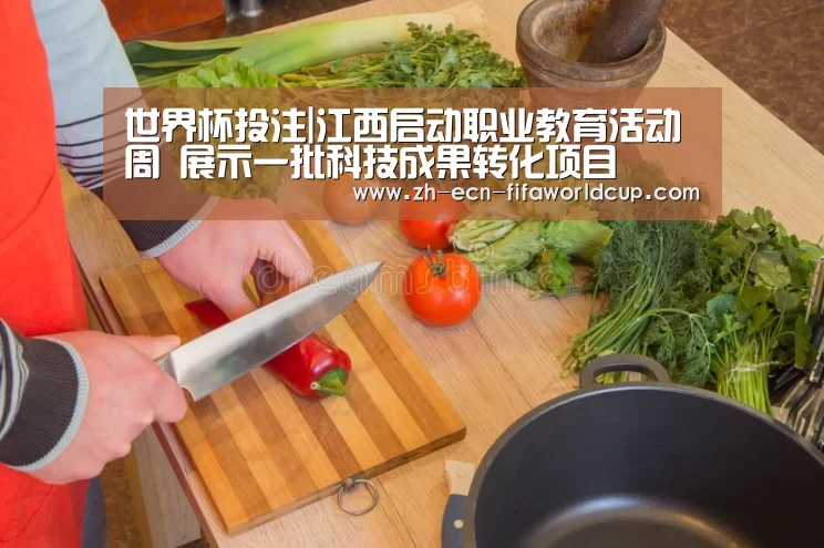世界杯投注|江西启动职业教育活动周　展示一批科技成果转化项目