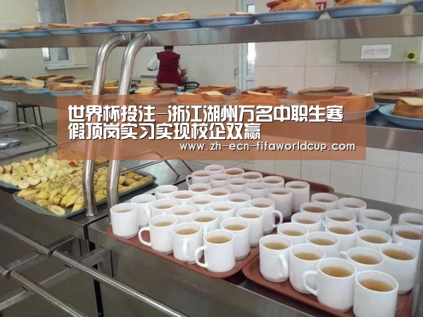 世界杯投注-浙江湖州万名中职生寒假顶岗实习实现校企双赢
