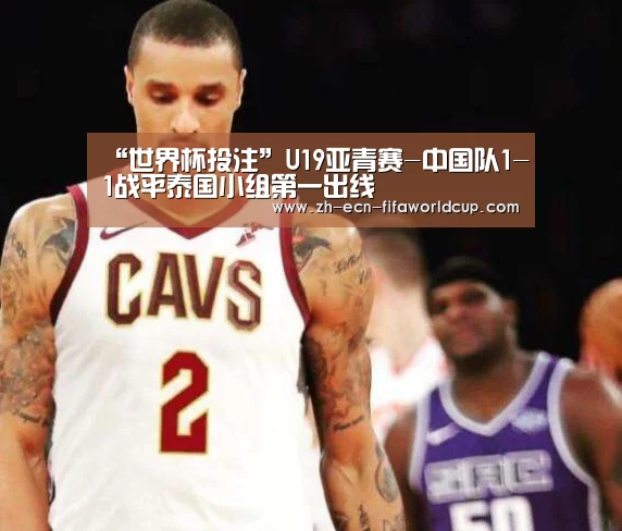“世界杯投注”U19亚青赛-中国队1-1战平泰国小组第一出线